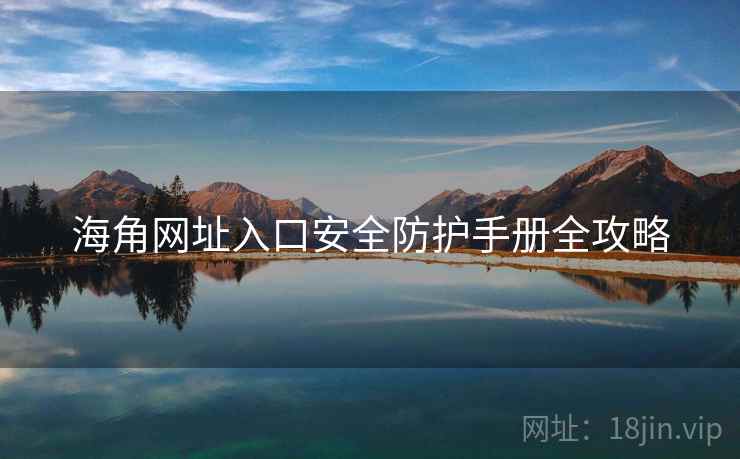 海角网址入口安全防护手册全攻略