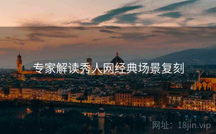 专家解读秀人网经典场景复刻