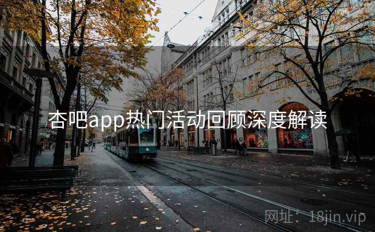 杏吧app热门活动回顾深度解读