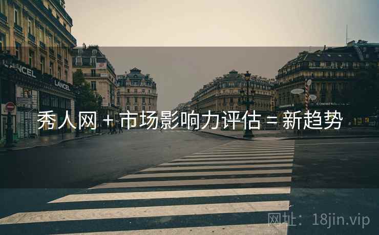 秀人网 + 市场影响力评估 = 新趋势