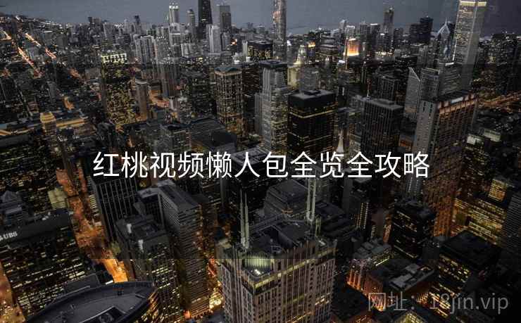 红桃视频懒人包全览全攻略