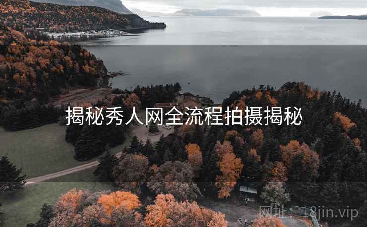 揭秘秀人网全流程拍摄揭秘
