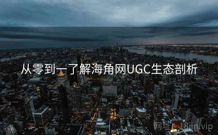 从零到一了解海角网UGC生态剖析