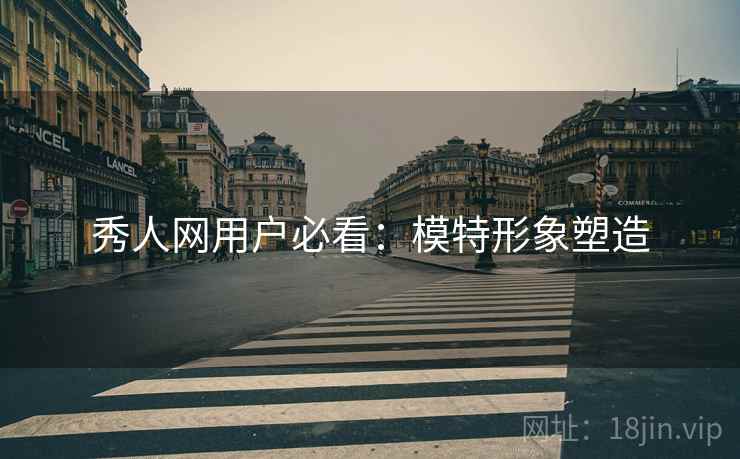 秀人网用户必看：模特形象塑造