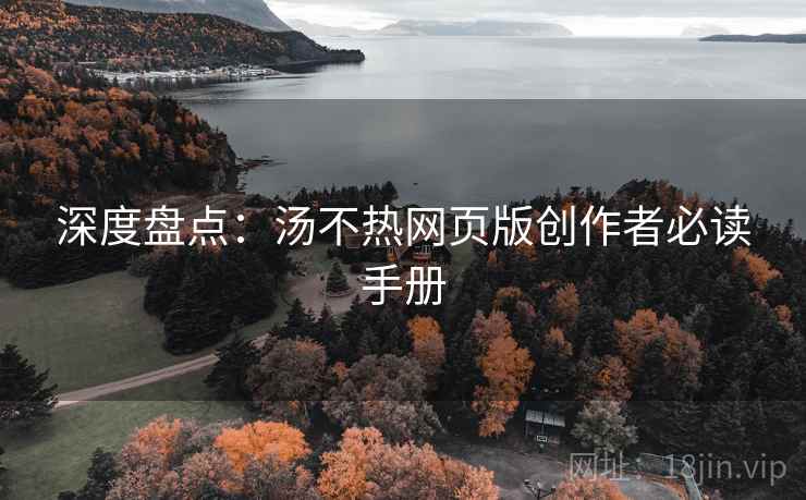 深度盘点：汤不热网页版创作者必读手册