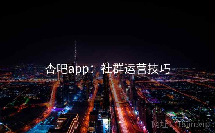 杏吧app：社群运营技巧