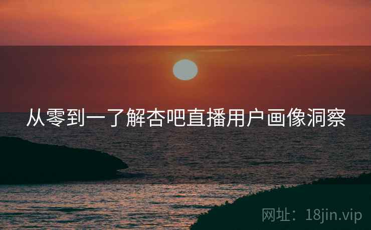 从零到一了解杏吧直播用户画像洞察