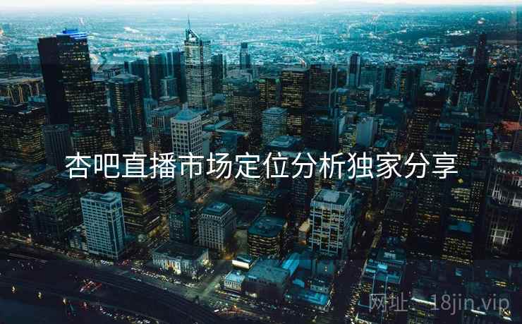 杏吧直播市场定位分析独家分享