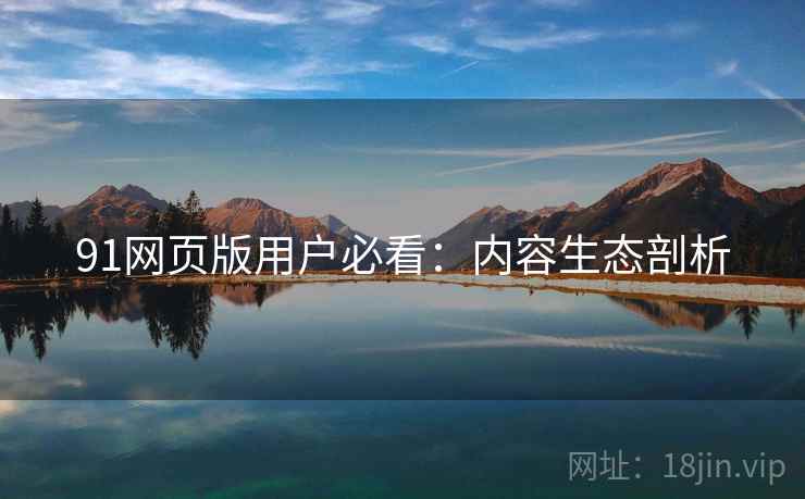91网页版用户必看：内容生态剖析