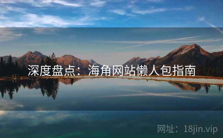 深度盘点：海角网站懒人包指南