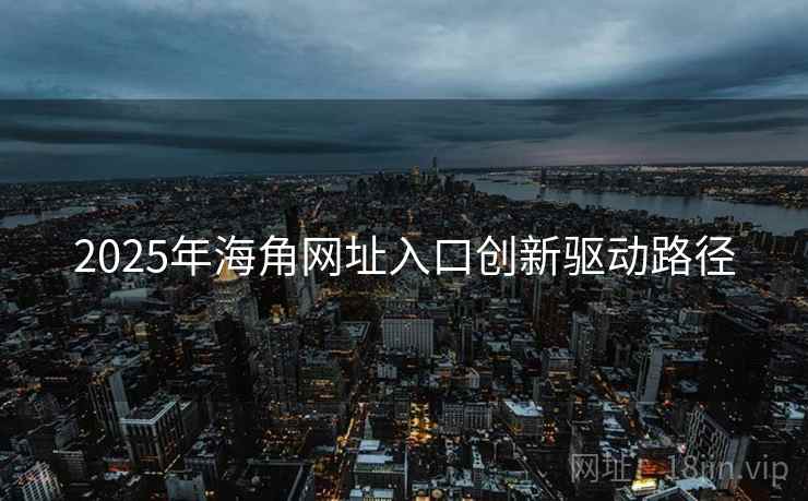 2025年海角网址入口创新驱动路径