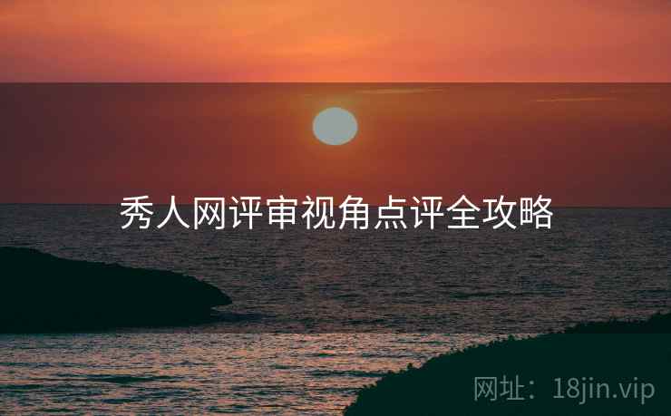 秀人网评审视角点评全攻略