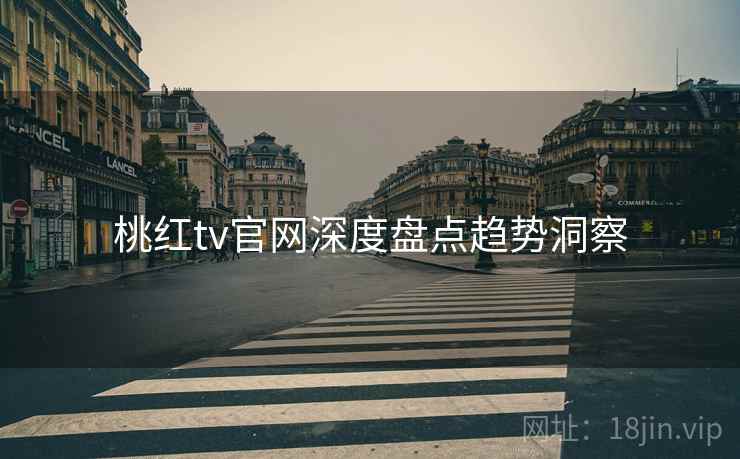 桃红tv官网深度盘点趋势洞察
